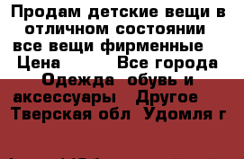 Продам детские вещи в отличном состоянии, все вещи фирменные. › Цена ­ 150 - Все города Одежда, обувь и аксессуары » Другое   . Тверская обл.,Удомля г.